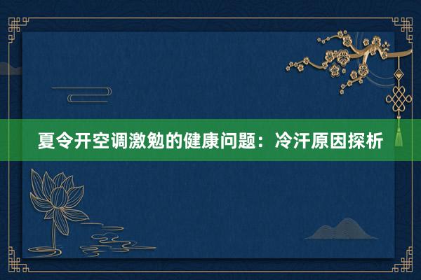 夏令开空调激勉的健康问题：冷汗原因探析