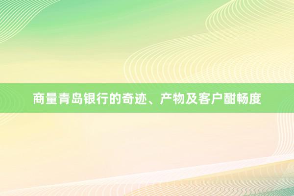 商量青岛银行的奇迹、产物及客户酣畅度